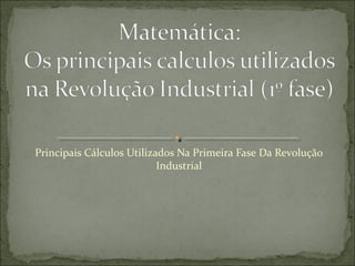 Principais Cálculos Utilizados Na Primeira Fase Da Revolução
Industrial
 