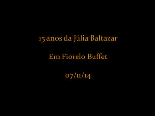 15 anos da Júlia Baltazar 
Em Fiorelo Buffet 
07/11/14 
 
