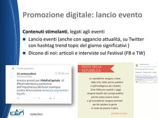 Promozione digitale: lancio evento
Contenuti stimolanti, legati agli eventi
 Lancio eventi (anche con aggancio attualità, su Twitter
con hashtag trend topic del giorno significativi )
 Dicono di noi: articoli e interviste sul Festival (FB e TW)
19/06/2015
 