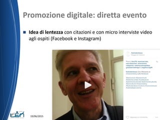 Promozione digitale: diretta evento
 Idea di lentezza con citazioni e con micro interviste video
agli ospiti (Facebook e Instagram)
19/06/2015
 