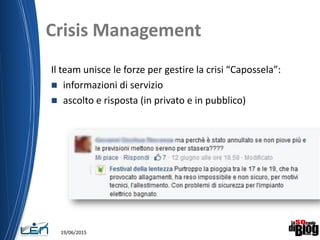 Crisis Management
19/06/2015
Il team unisce le forze per gestire la crisi “Capossela”:
 informazioni di servizio
 ascolto e risposta (in privato e in pubblico)
 