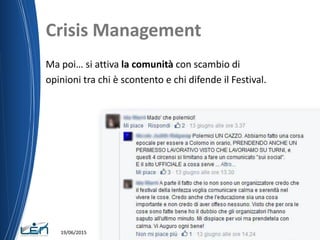 Crisis Management
Ma poi… si attiva la comunità con scambio di
opinioni tra chi è scontento e chi difende il Festival.
19/06/2015
 