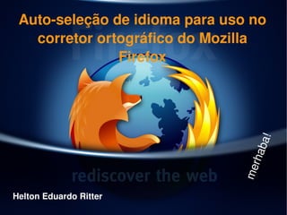 Auto­seleção de idioma para uso no 
   corretor ortográfico do Mozilla 
               Firefox




                                     ba!
                                  rha
                                me
Helton Eduardo Ritter
                         
 