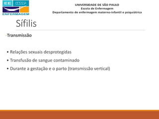 Sífilis
-Transmissão
• Relações sexuais desprotegidas
• Transfusão de sangue contaminado
• Durante a gestação e o parto (transmissão vertical)
 