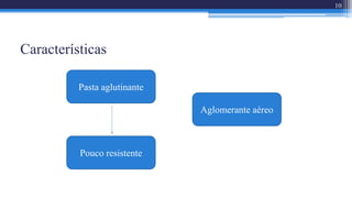 Características
10
Pasta aglutinante
Aglomerante aéreo
Pouco resistente
 