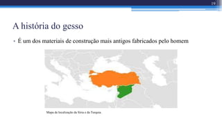 A história do gesso
• É um dos materiais de construção mais antigos fabricados pelo homem
Mapa de localização da Síria e da Turquia.
19
 