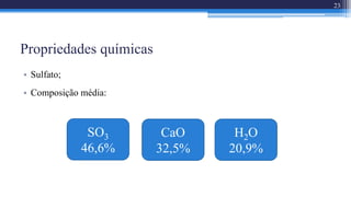 Propriedades químicas
• Sulfato;
• Composição média:
23
SO3
46,6%
H2O
20,9%
CaO
32,5%
 