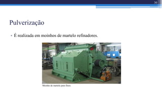 Pulverização
• É realizada em moinhos de martelo refinadores.
30
Moinho de martelo para finos.
 