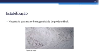 Estabilização
• Necessária para maior homogeneidade do produto final.
31
Estoque do gesso.
 