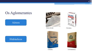 Os Aglomerantes
4
Aéreos
Hidráulicos
Gesso em pó. Cal aérea.
Cal hidráulica.Cimento.
 