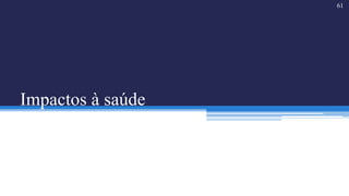 Impactos à saúde
61
 