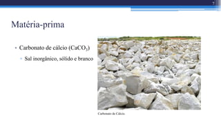 Matéria-prima
• Carbonato de cálcio (CaCO3)
▫ Sal inorgânico, sólido e branco
Carbonato de Cálcio.
7
 