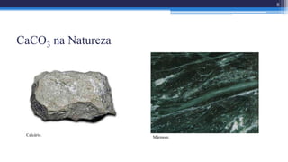 CaCO3 na Natureza
8
Calcário.
Mármore.
 