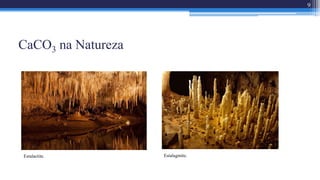 CaCO3 na Natureza
9
Estalactite. Estalagmite.
 