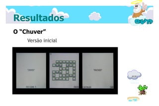 Resultados
O “Chuver”
    Versão inicial
 
