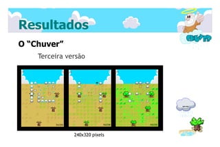 Resultados
O “Chuver”
    Terceira versão




               240x320 pixels
 