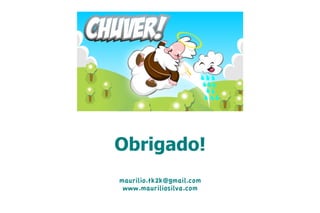 Obrigado!
maurilio.tk2k@gmail.com
 www.mauriliosilva.com
 