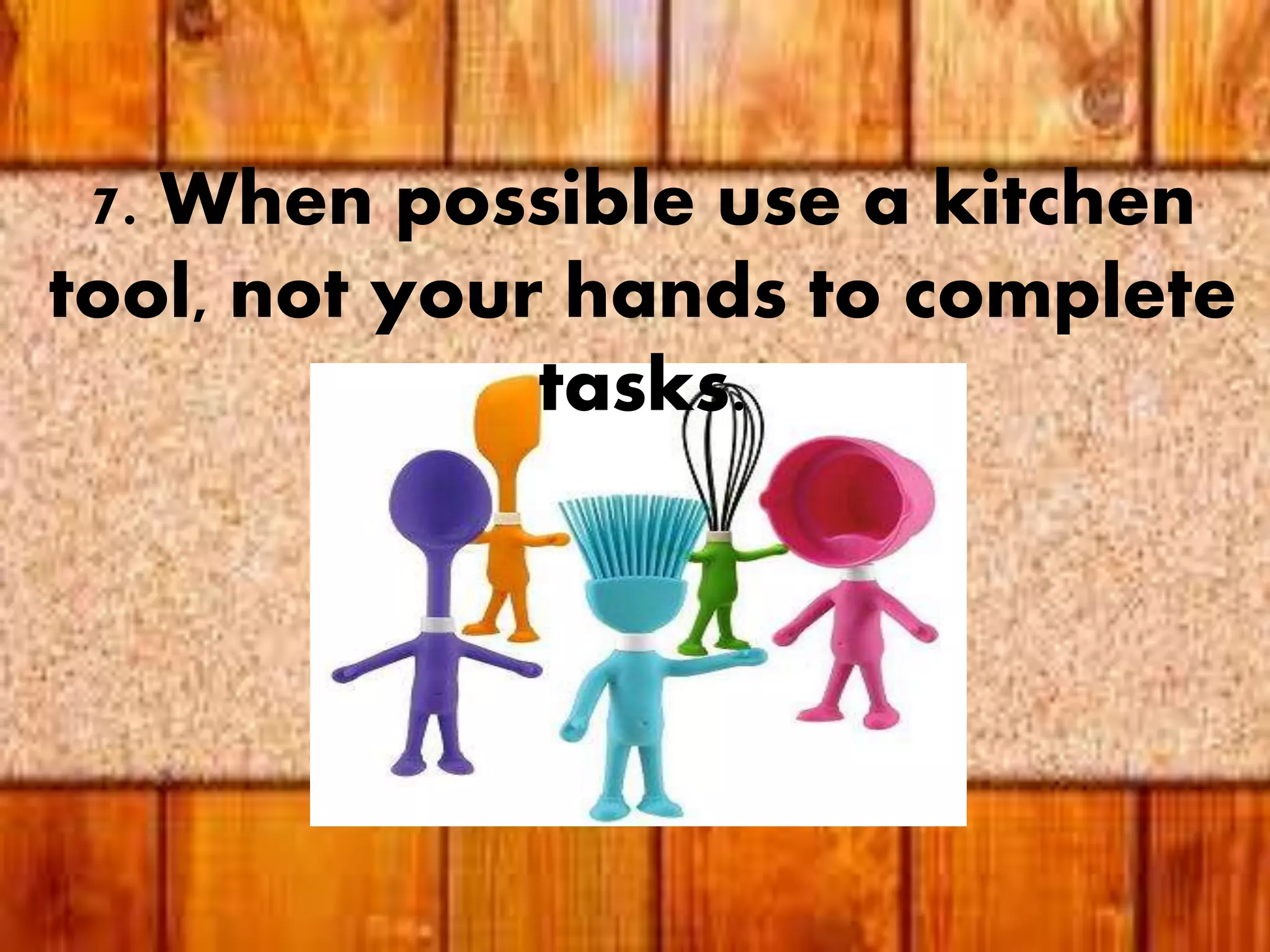 7. When possible use a kitchen
tool, not your hands to complete
tasks.
 
