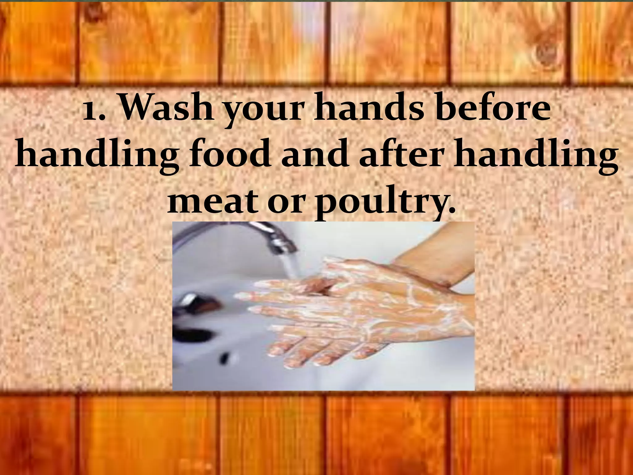 1. Wash your hands before
handling food and after handling
meat or poultry.
 