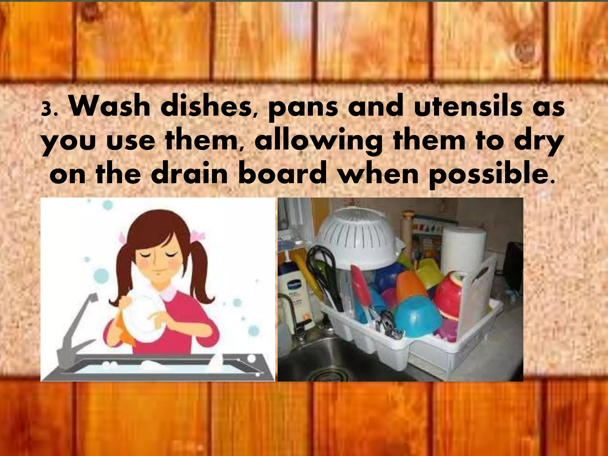 3. Wash dishes, pans and utensils as
you use them, allowing them to dry
on the drain board when possible.
 