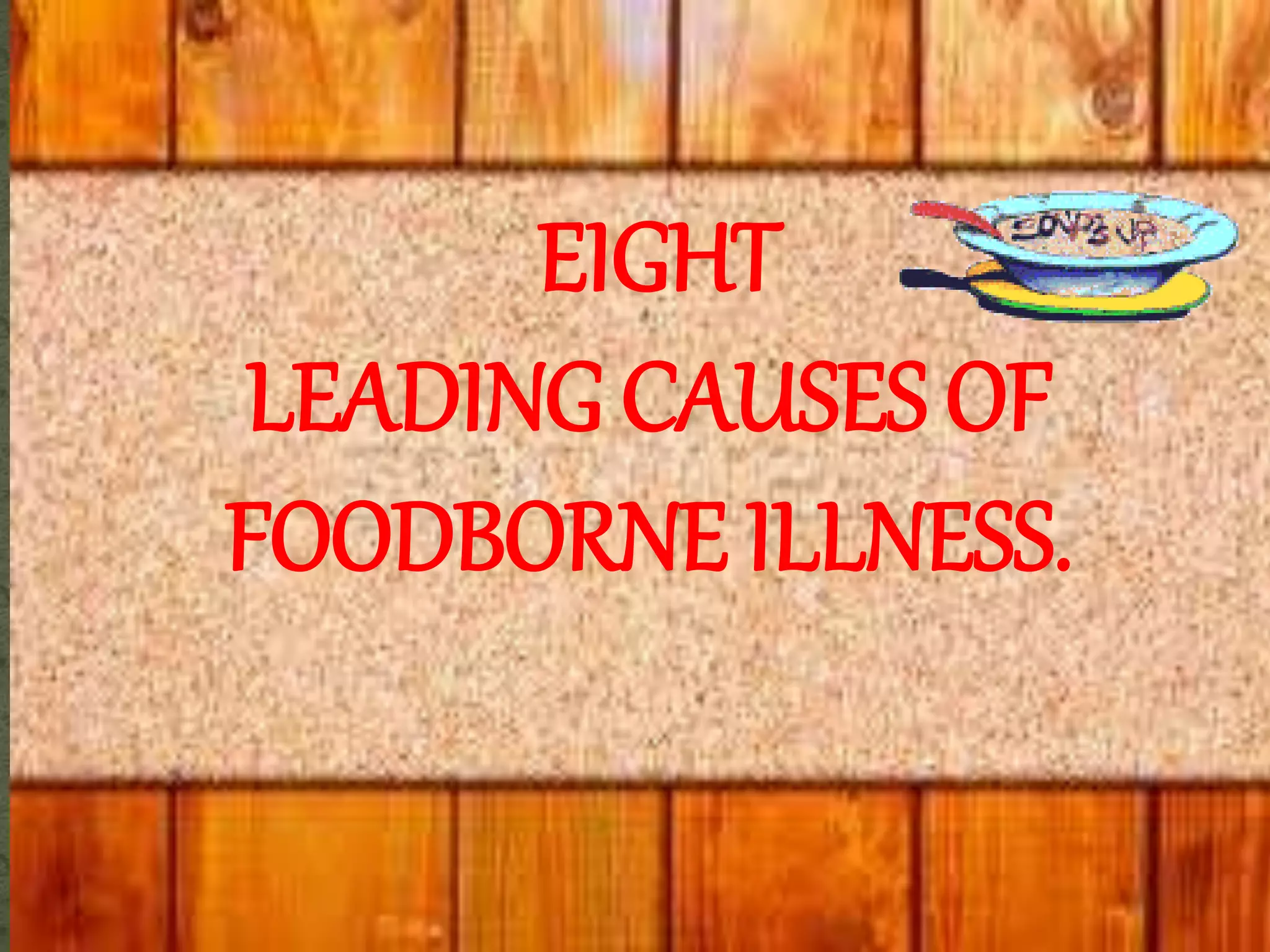 EIGHT
LEADING CAUSES OF
FOODBORNE ILLNESS.
 