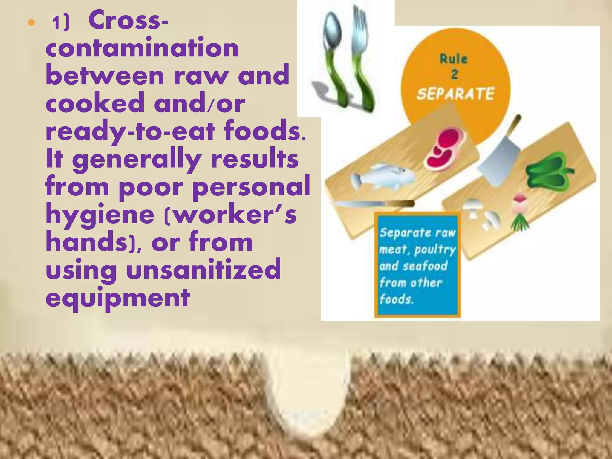  1) Cross-
contamination
between raw and
cooked and/or
ready-to-eat foods.
It generally results
from poor personal
hygiene (worker’s
hands), or from
using unsanitized
equipment
 