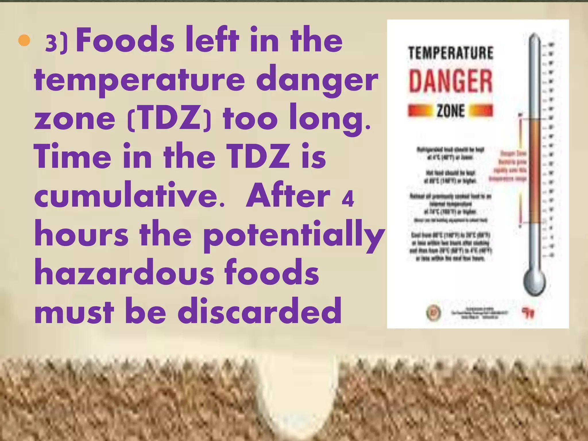  3) Foods left in the
temperature danger
zone (TDZ) too long.
Time in the TDZ is
cumulative. After 4
hours the potentially
hazardous foods
must be discarded
 