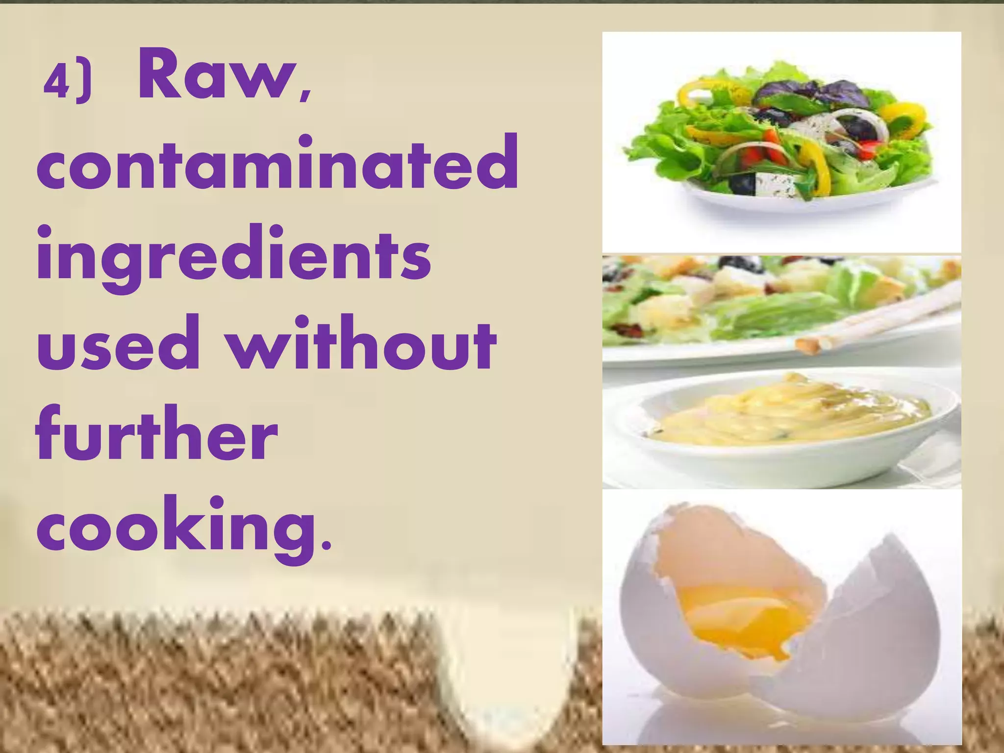 4) Raw,
contaminated
ingredients
used without
further
cooking.
 