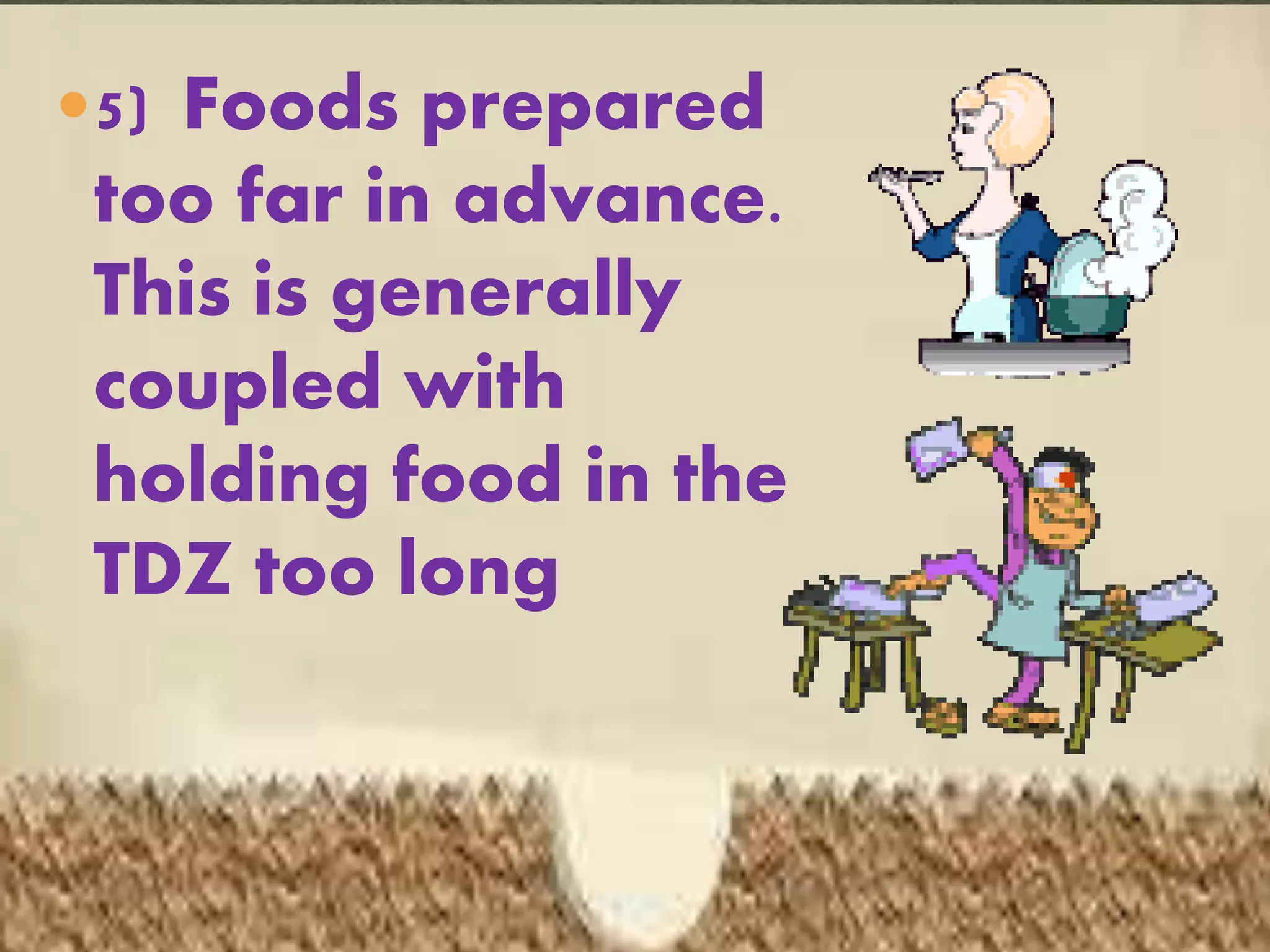 5) Foods prepared
too far in advance.
This is generally
coupled with
holding food in the
TDZ too long
 