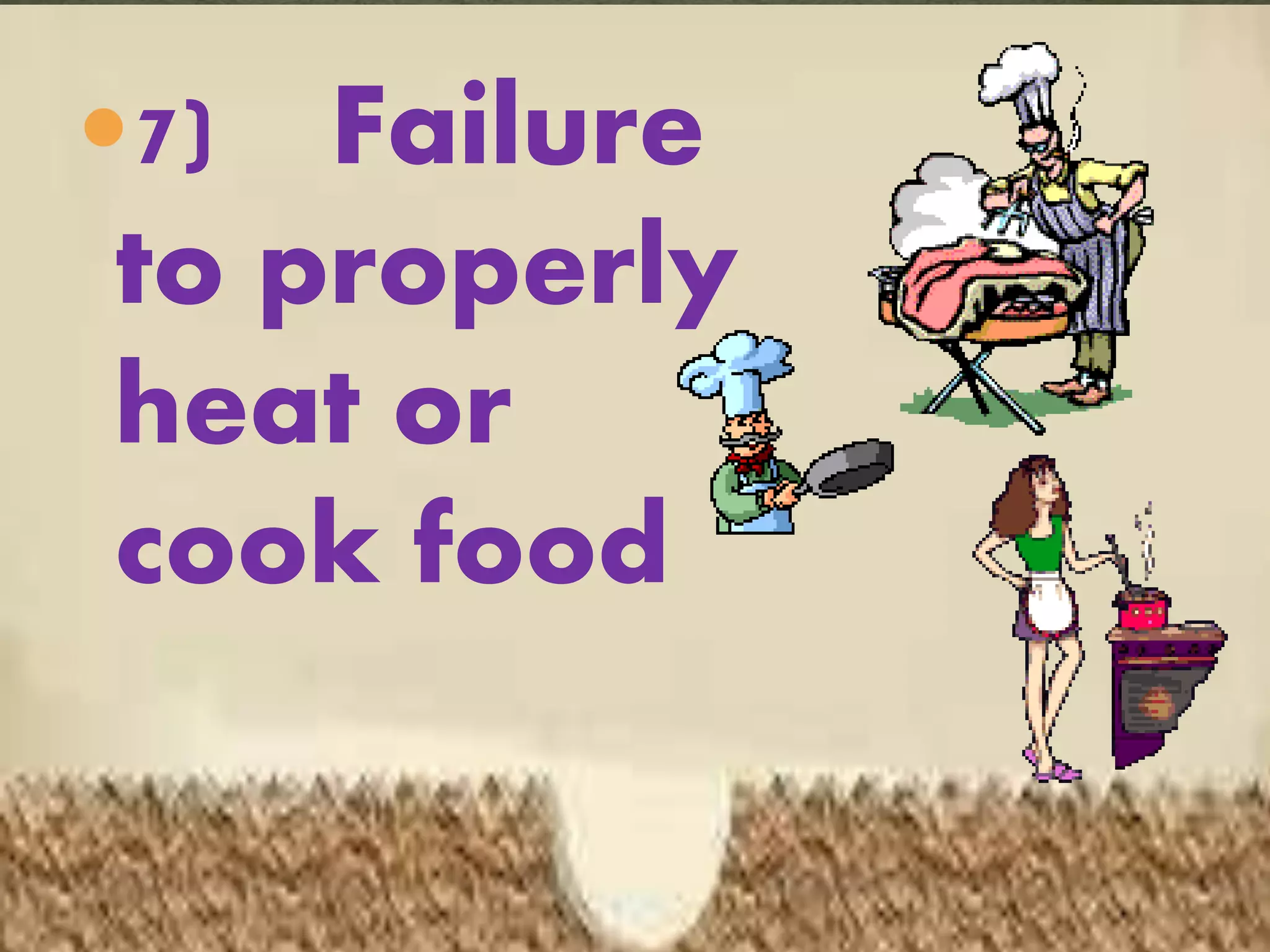 7) Failure
to properly
heat or
cook food
 