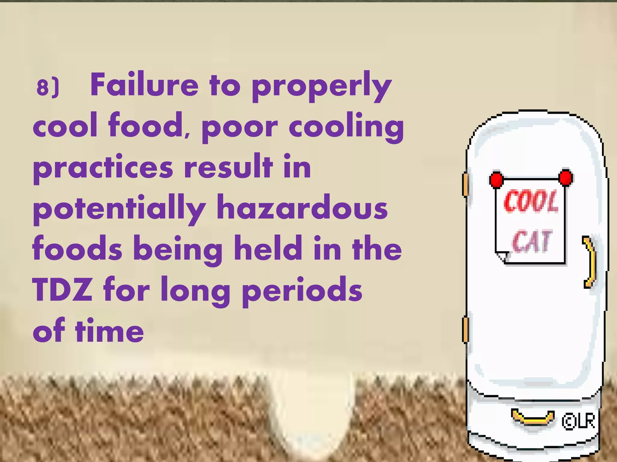 8) Failure to properly
cool food, poor cooling
practices result in
potentially hazardous
foods being held in the
TDZ for long periods
of time
 