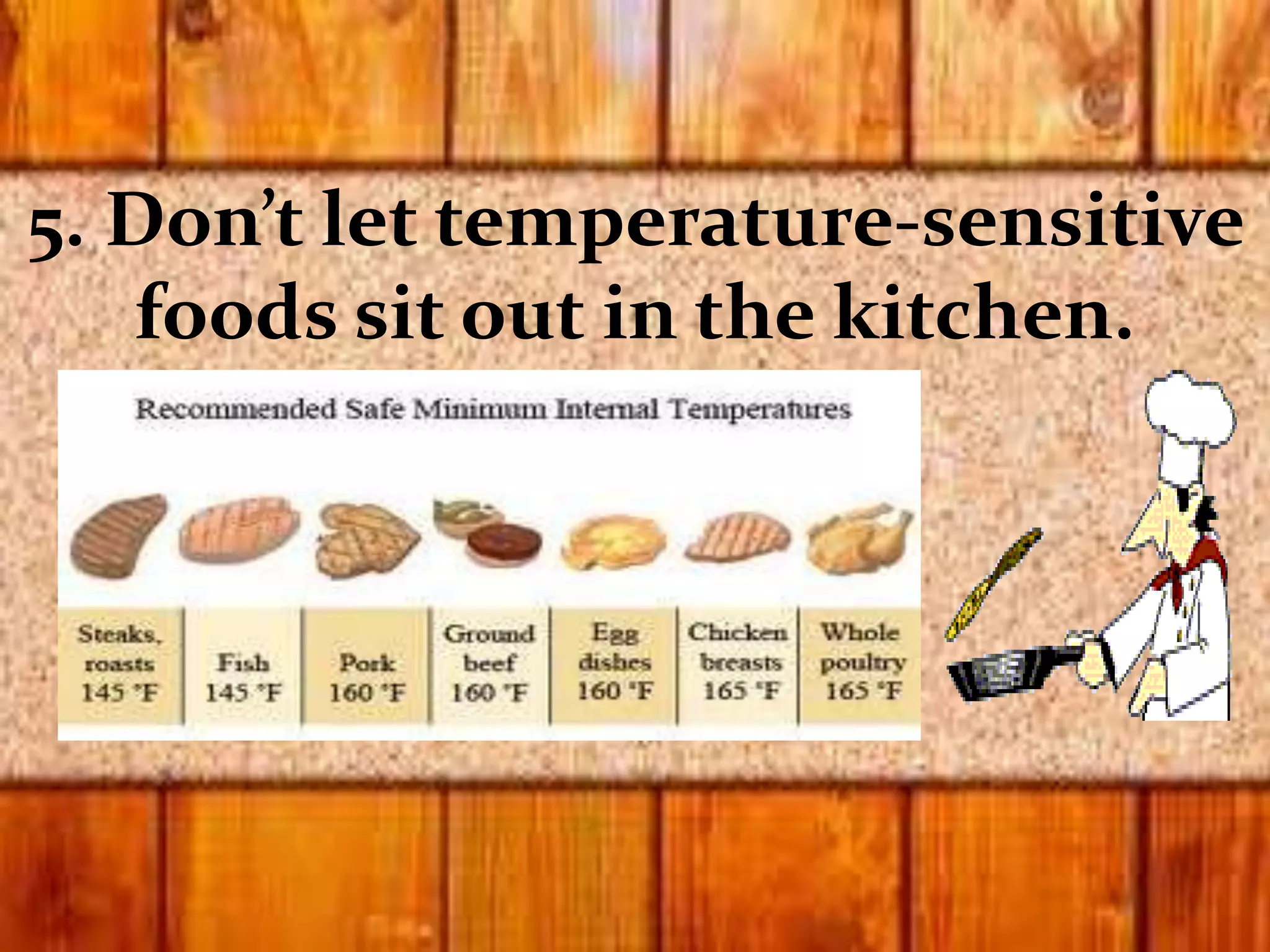 5. Don’t let temperature-sensitive
foods sit out in the kitchen.
 