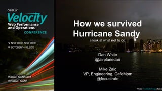 How we survived
Hurricane Sandy
a look at what not to do

Dan White
@airplanedan
Mike Zaic
VP, Engineering, CafeMom
@focustrate

Photo: TenSafeFrogs (flickr)

 