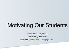 Motivating Our StudentsMotivating Our Students
Wei-Chien Lee, Ph.D.Wei-Chien Lee, Ph.D.
Counseling ServicesCounseling Services
924-5910;924-5910; Wei-Chien.Lee@sjsu.edu
 