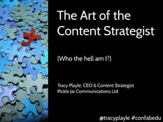 The Art of the
Content Strategist
(Who the hell am I?)
@tracyplayle #confabedu
Tracy Playle, CEO & Content Strategist
Pickle Jar Communications Ltd
 