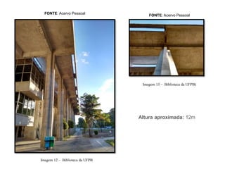 Imagem 12 – Biblioteca da UFPB
Imagem 13 – Biblioteca da UFPB)
FONTE: Acervo Pessoal
FONTE: Acervo Pessoal
Altura aproximada: 12m
 