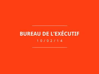 BUREAU DE L’EXÉCUTIF
1 0 / 0 2 / 1 4
 