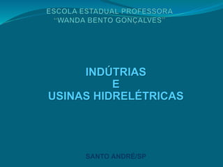 INDÚTRIAS
E
USINAS HIDRELÉTRICAS
SANTO ANDRÉ/SP
 