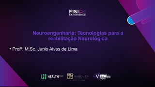 Neuroengenharia: Tecnologias para a
reabilitação Neurológica
• Profº. M.Sc. Junio Alves de Lima
 