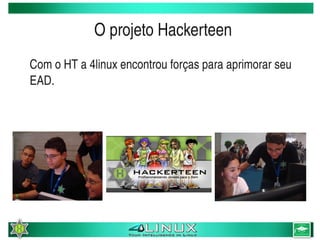O projeto Hackerteen
    Com o HT a 4linux encontrou forças para aprimorar seu 
    EAD.




                               
 