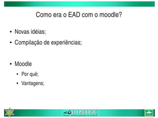 Como era o EAD com o moodle?

    ●   Novas idéias;
    ●   Compilação de experiências;


    ●   Moodle
        ●   Por quê;
        ●   Vantagens;



                                  
 
