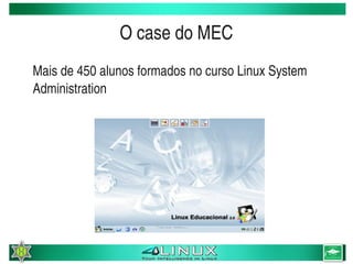 O case do MEC
    Mais de 450 alunos formados no curso Linux System 
    Administration




                              
 