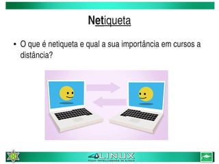 Netiqueta
    ●   O que é netiqueta e qual a sua importância em cursos a 
        distância?




                                   
 