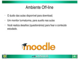 Ambiente Off­line
    •   O áudio das aulas disponível para download;
    •   Um monitor turmaturma, para auxilio nas aulas
    •   Você realiza desafios (questionários) para fixar o conteúdo 
        estudado.
         




                                         
 