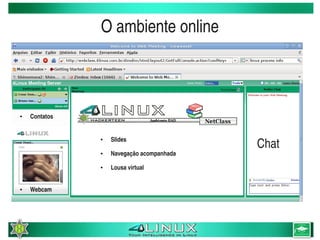 O ambiente online



    ●   Contatos


                       Slides
                                               Chat
                   ●



                   ●   Navegação acompanhada
                   ●   Lousa virtual


    ●   Webcam




                                        
 