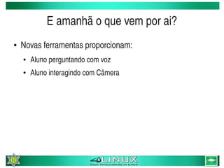 E amanhã o que vem por ai?
    ●   Novas ferramentas proporcionam:
        ●   Aluno perguntando com voz
        ●   Aluno interagindo com Câmera




                                         
 