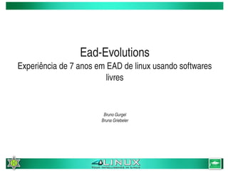 Ead­Evolutions
    Experiência de 7 anos em EAD de linux usando softwares 
                             livres


                            Bruno Gurgel
                           Bruna Griebeler




                                  
 