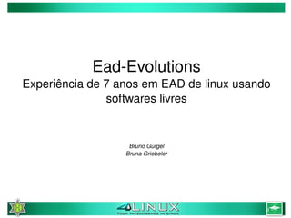 Ead­Evolutions
    Experiência de 7 anos em EAD de linux usando 
                   softwares livres


                       Bruno Gurgel
                      Bruna Griebeler




                             
 