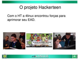 O projeto Hackerteen
    Com o HT a 4linux encontrou forças para 
    aprimorar seu EAD.




                          
 