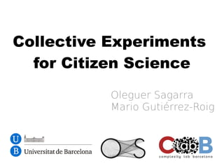 Collective Experiments
for Citizen Science
Oleguer Sagarra
Mario Gutiérrez-Roig
 